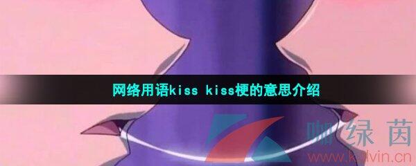 网络用语kiss kiss梗的意思介绍