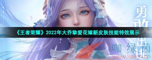 《王者荣耀》2022年大乔挚爱花嫁520新皮肤技能特效展示