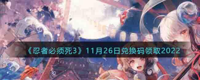 忍者必须死3兑换码11月26日2022-忍3兑换激活码11.26