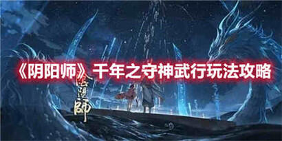 阴阳师千年之守神武行玩法攻略 阴阳师千年之守神武行怎么玩？