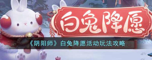 阴阳师白兔降愿活动怎么玩-白兔降愿活动