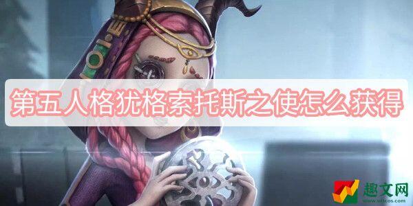 第五人格犹格索托斯之使怎么获得-犹格索托斯之使